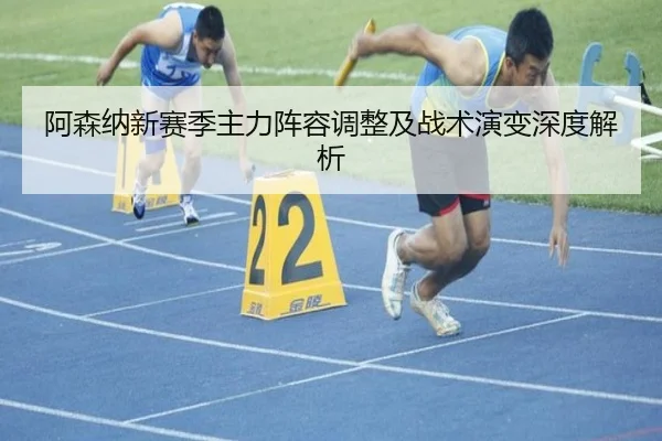 阿森纳新赛季主力阵容调整及战术演变深度解析